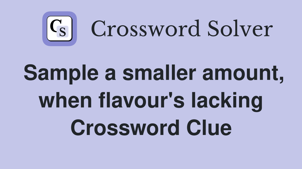 Sample a smaller amount, when flavour's lacking Crossword Clue